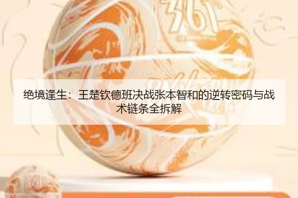 绝境逢生：王楚钦德班决战张本智和的逆转密码与战术链条全拆解
